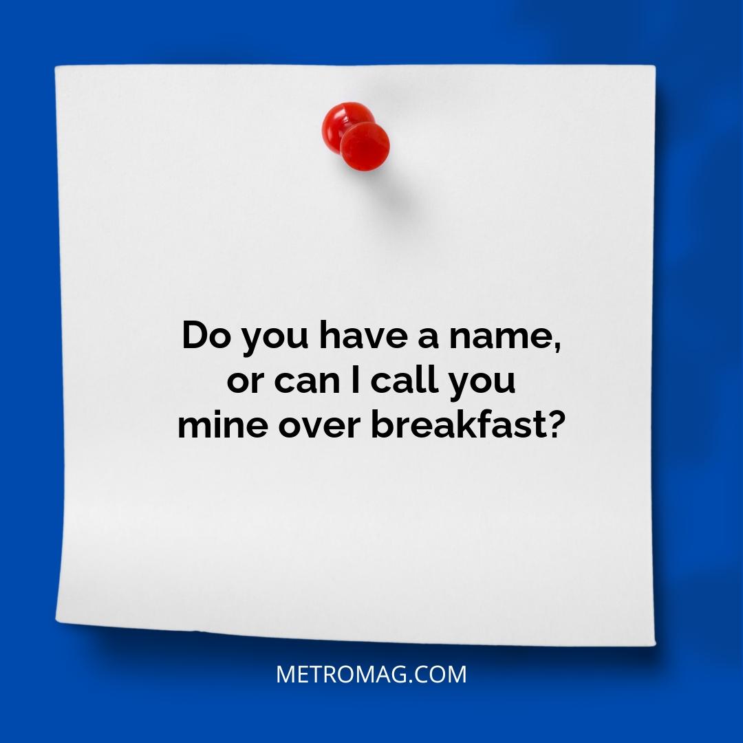 Do you have a name, or can I call you mine over breakfast?