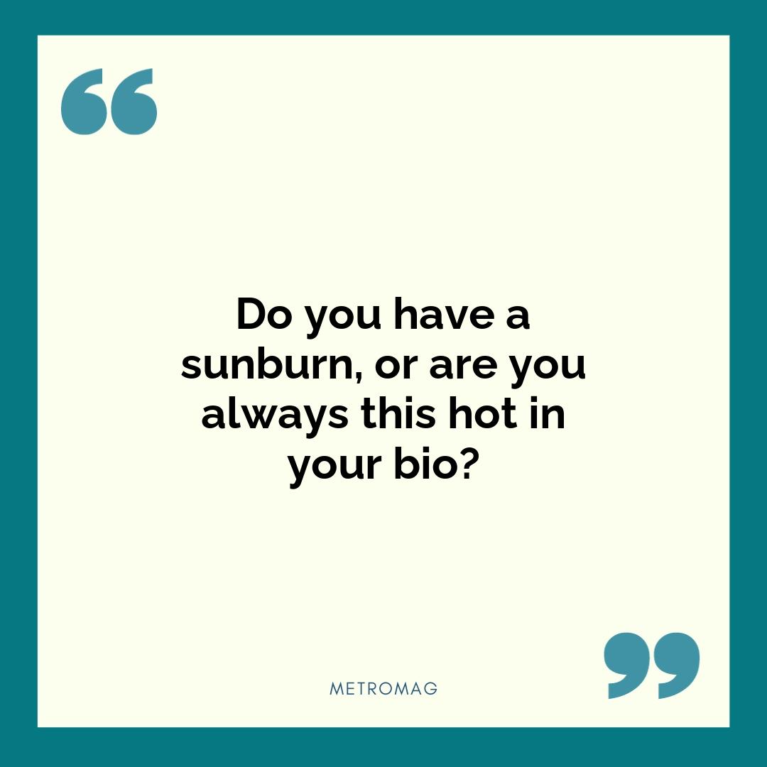 Do you have a sunburn, or are you always this hot in your bio?