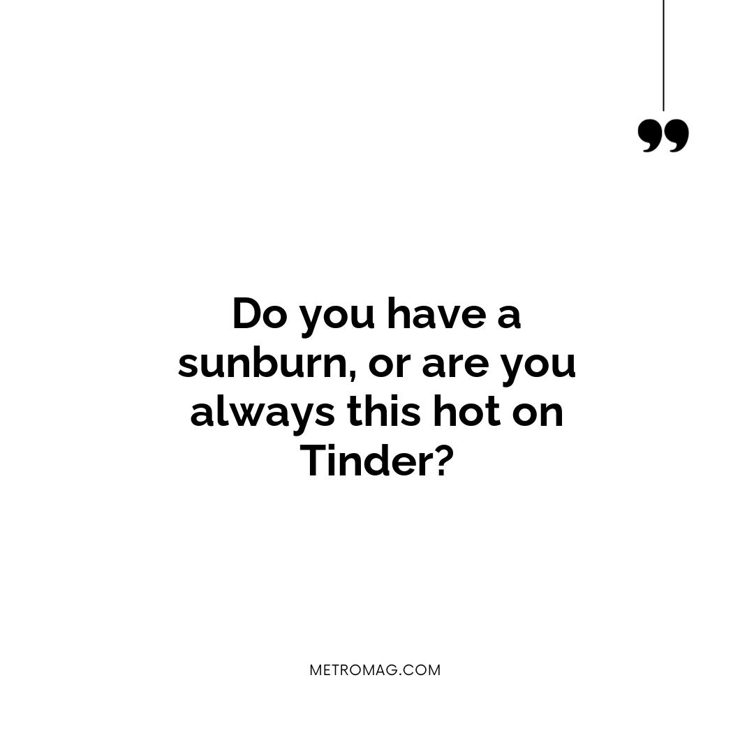 Do you have a sunburn, or are you always this hot on Tinder?