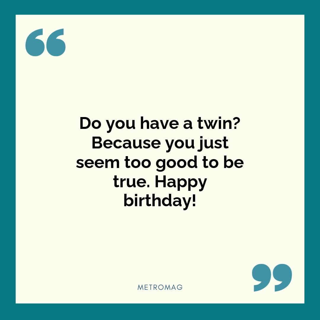 Do you have a twin? Because you just seem too good to be true. Happy birthday!