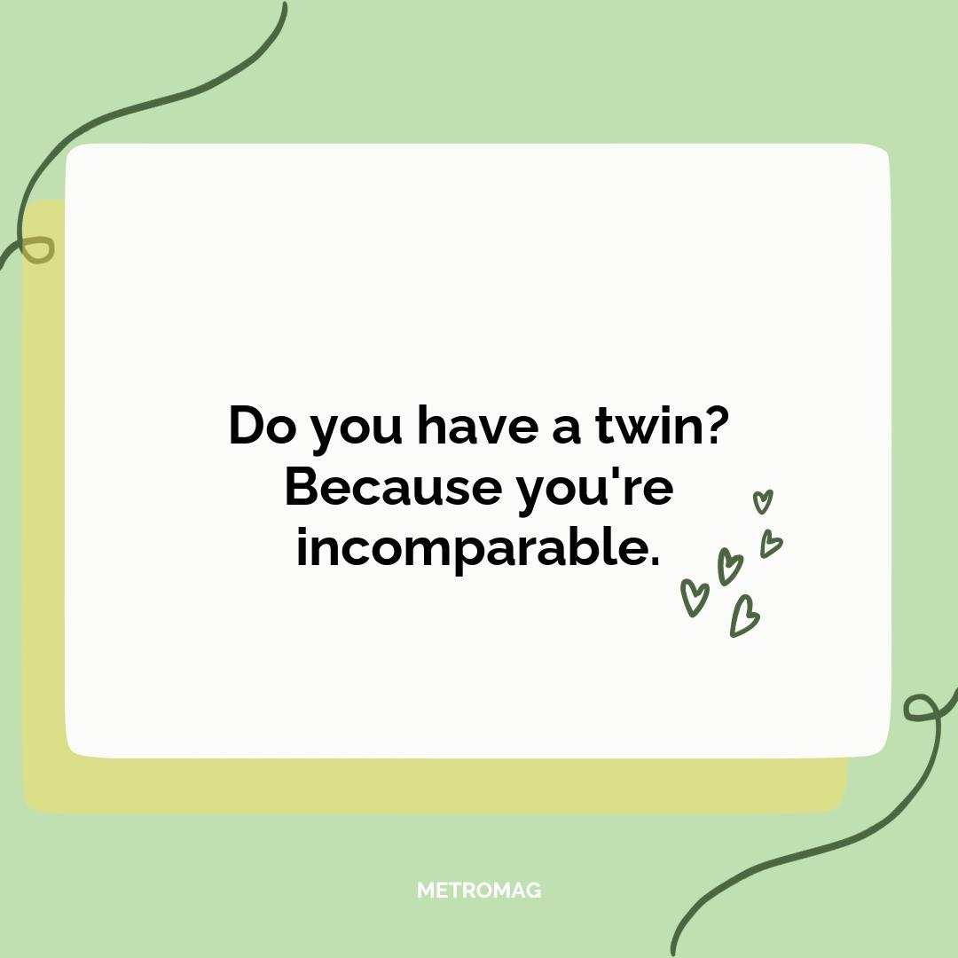 Do you have a twin? Because you're incomparable.