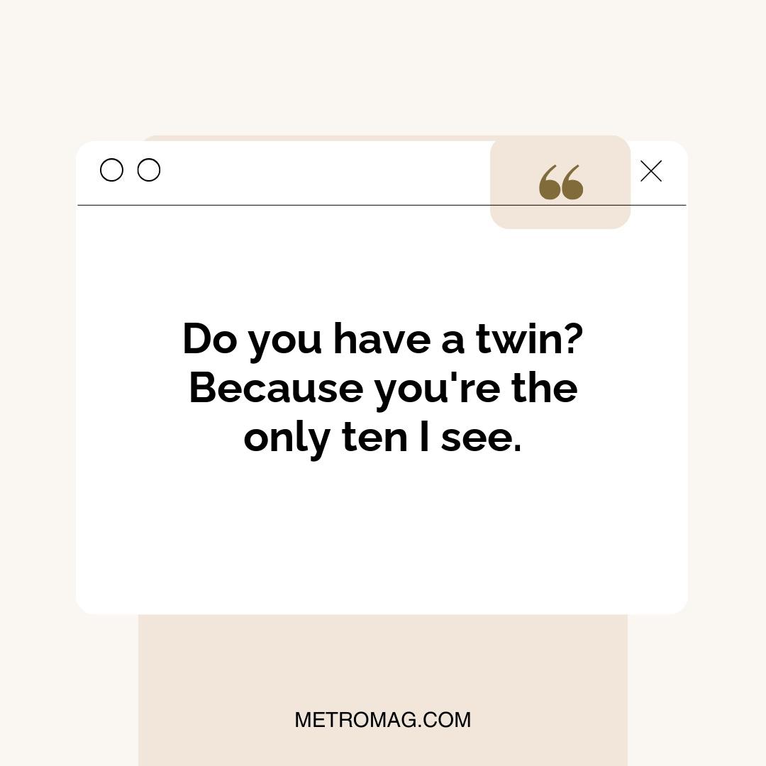 Do you have a twin? Because you're the only ten I see.
