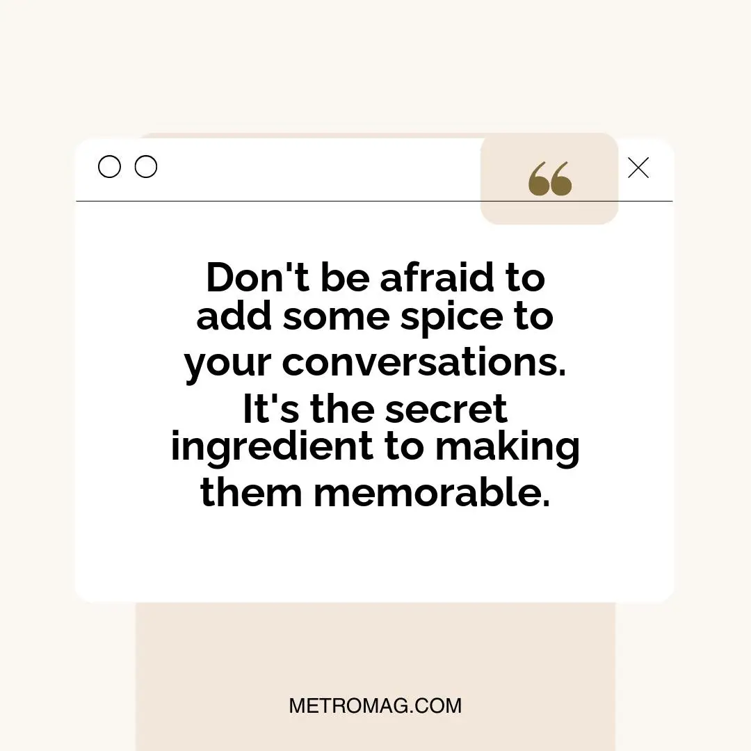 Don't be afraid to add some spice to your conversations. It's the secret ingredient to making them memorable.