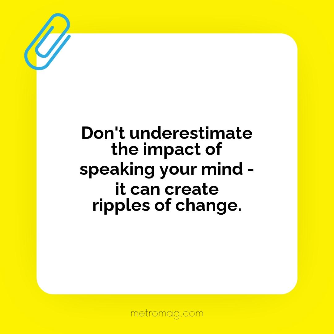 Don't underestimate the impact of speaking your mind - it can create ripples of change.