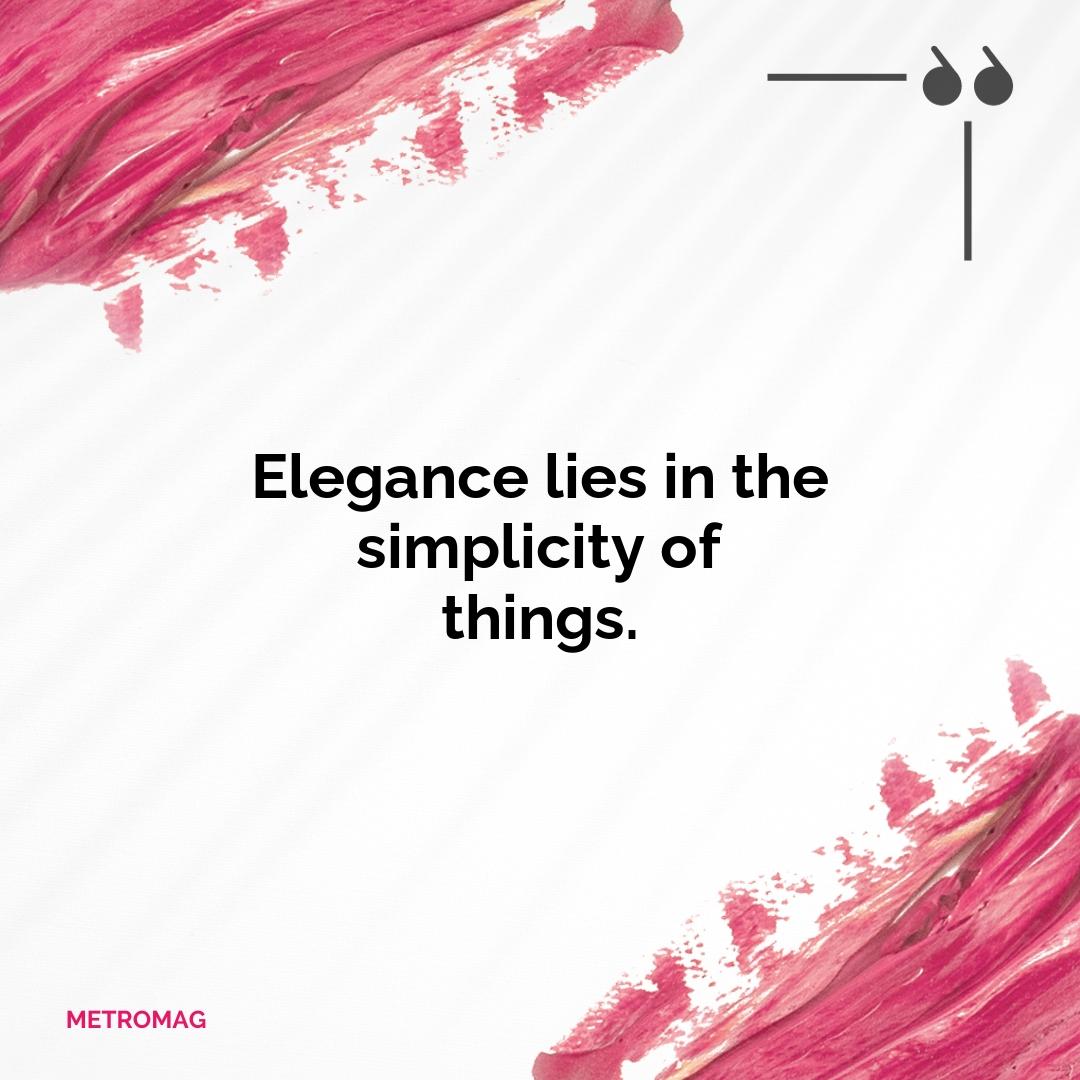 Elegance lies in the simplicity of things.