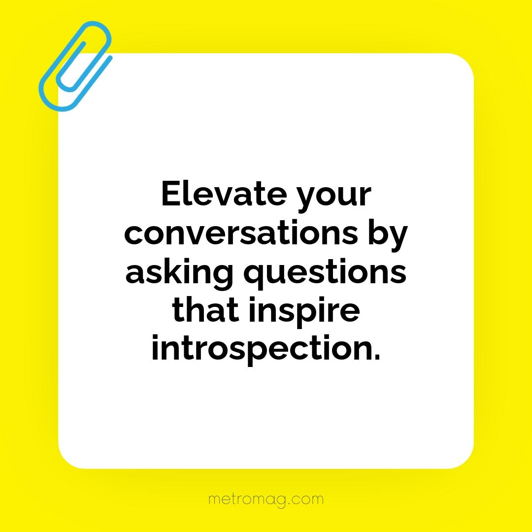 Elevate your conversations by asking questions that inspire introspection.