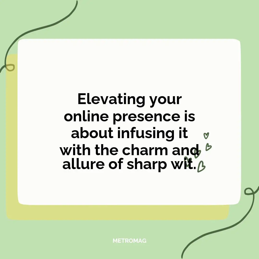 Elevating your online presence is about infusing it with the charm and allure of sharp wit.