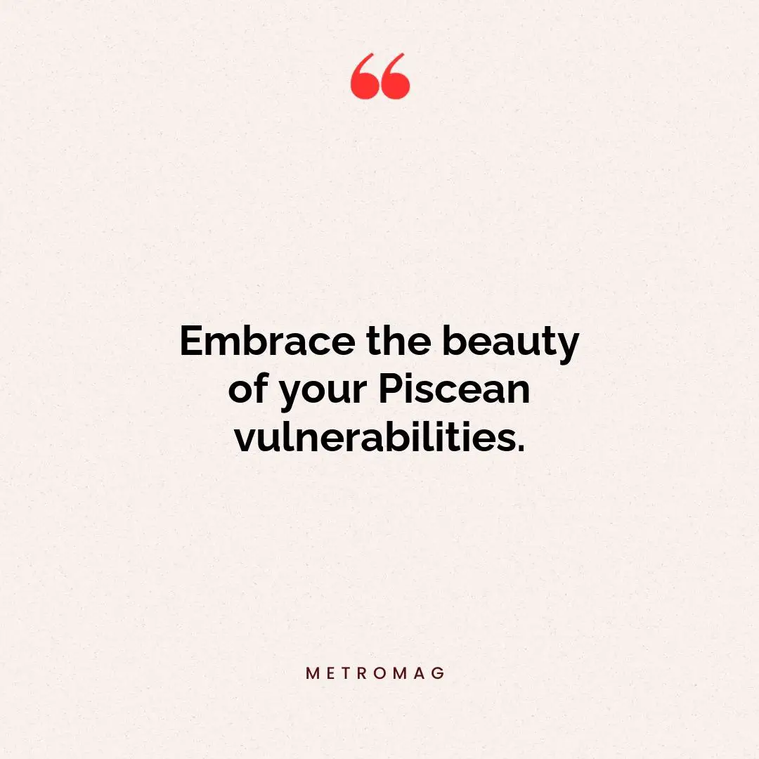 Embrace the beauty of your Piscean vulnerabilities.