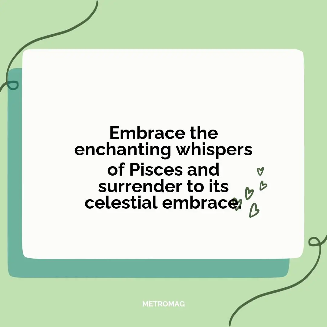 Embrace the enchanting whispers of Pisces and surrender to its celestial embrace.