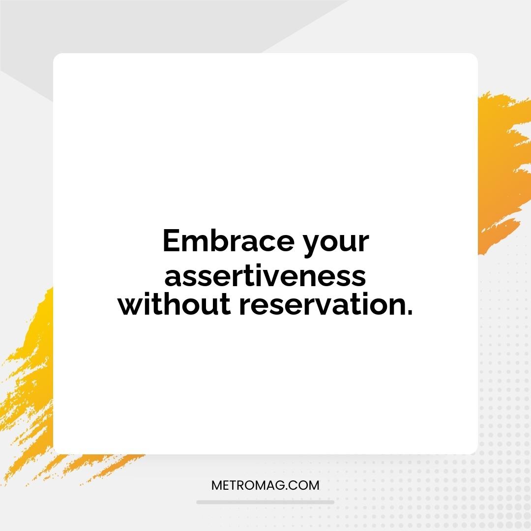 Embrace your assertiveness without reservation.