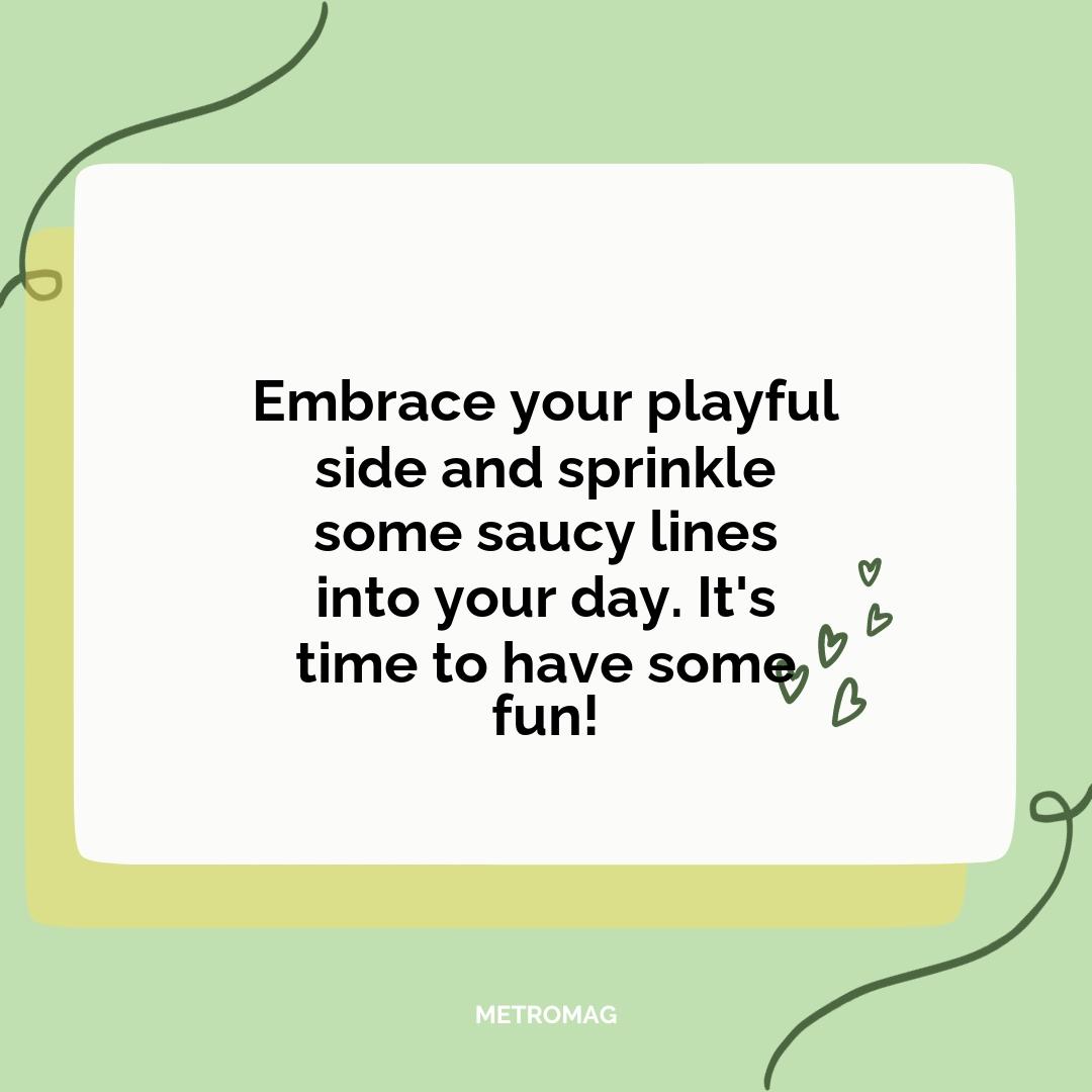 Embrace your playful side and sprinkle some saucy lines into your day. It's time to have some fun!