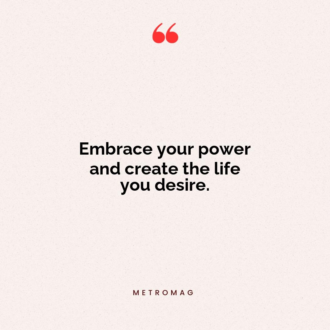 Embrace your power and create the life you desire.