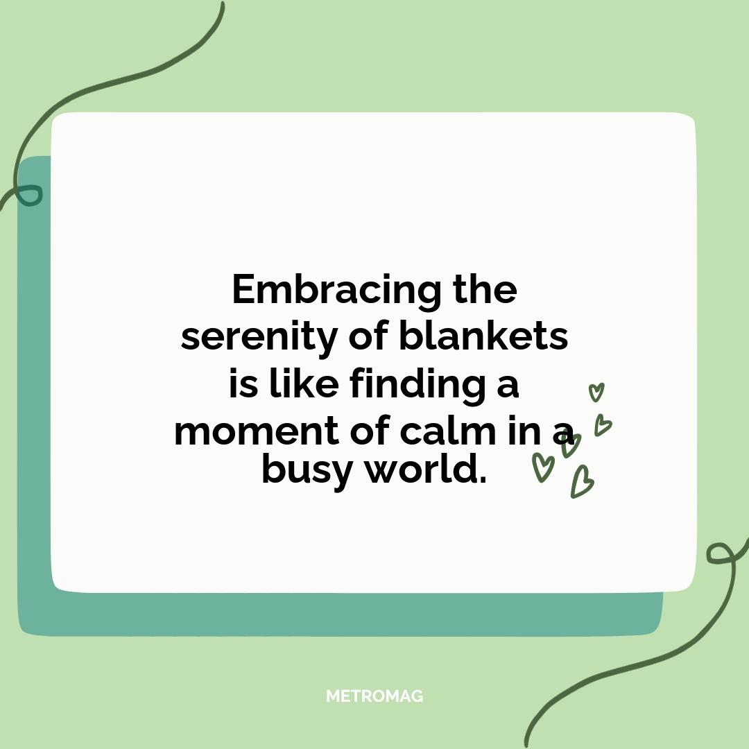 Embracing the serenity of blankets is like finding a moment of calm in a busy world.