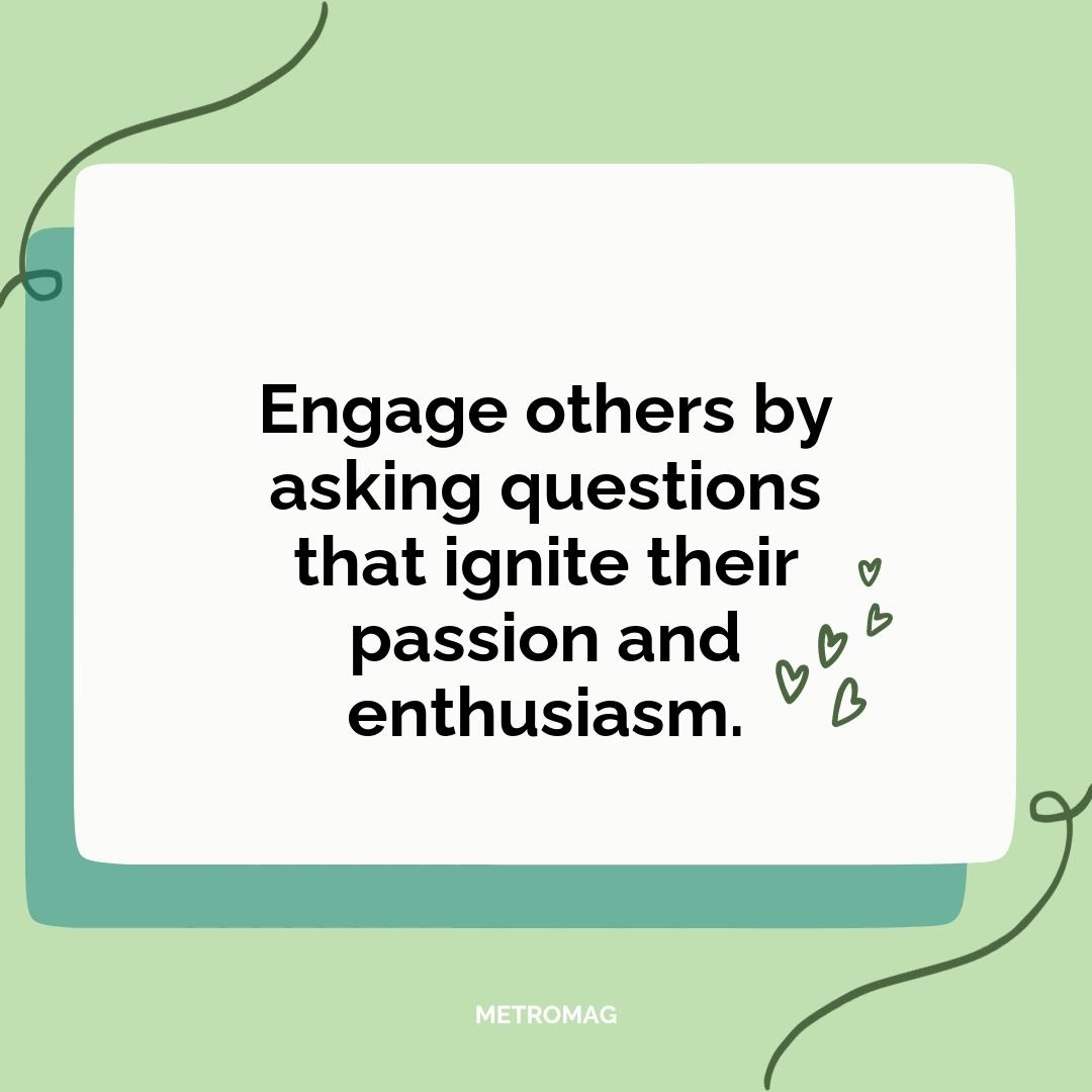 Engage others by asking questions that ignite their passion and enthusiasm.
