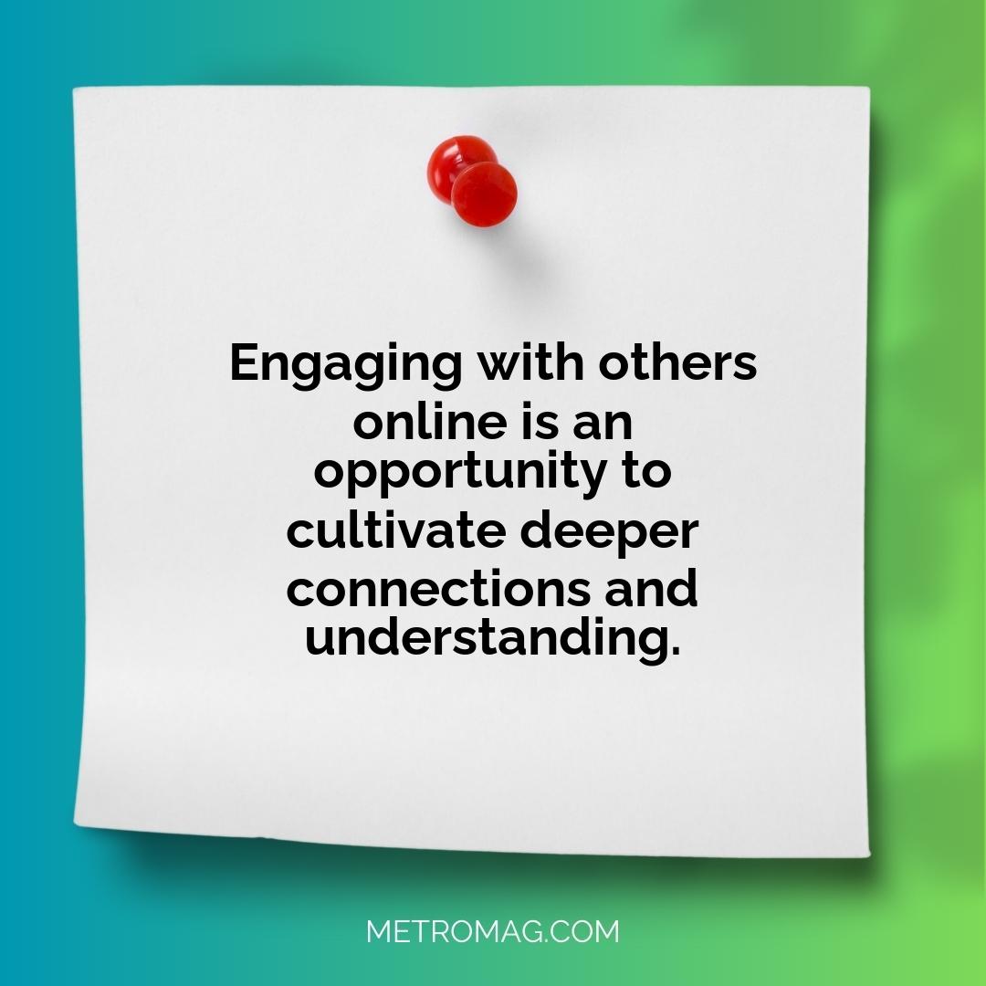 Engaging with others online is an opportunity to cultivate deeper connections and understanding.