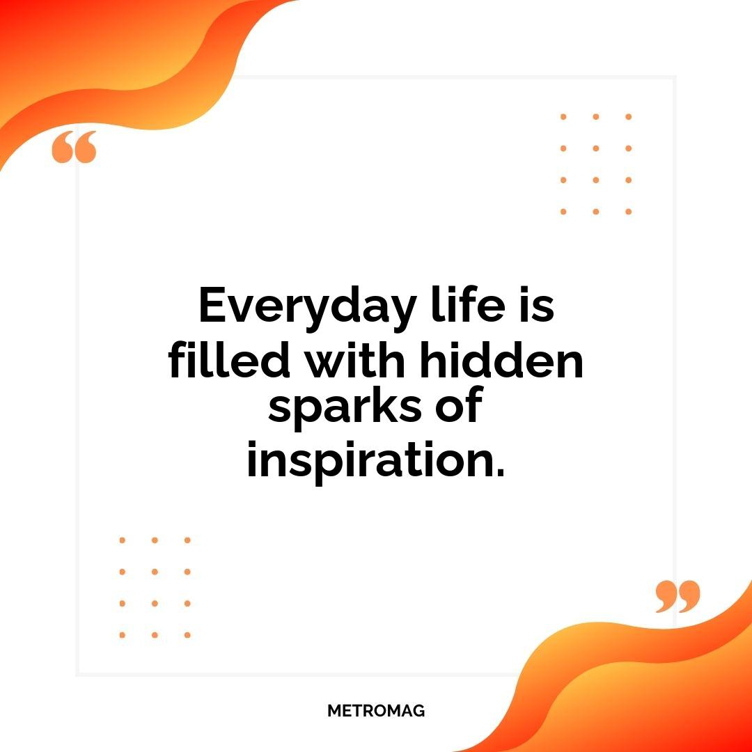 Everyday life is filled with hidden sparks of inspiration.