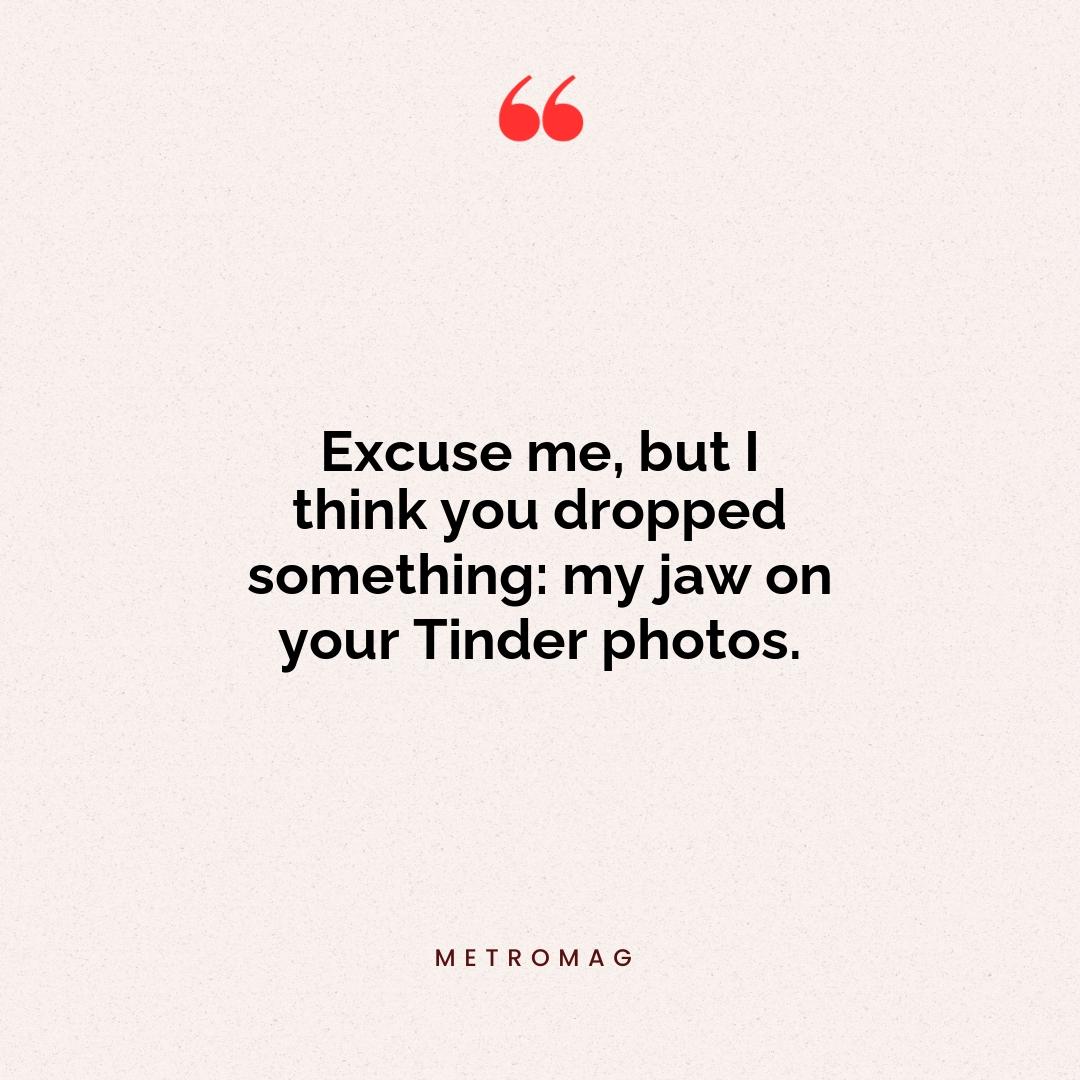 Excuse me, but I think you dropped something: my jaw on your Tinder photos.