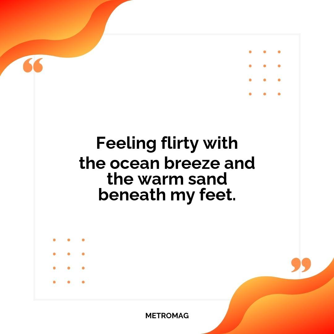 Feeling flirty with the ocean breeze and the warm sand beneath my feet.