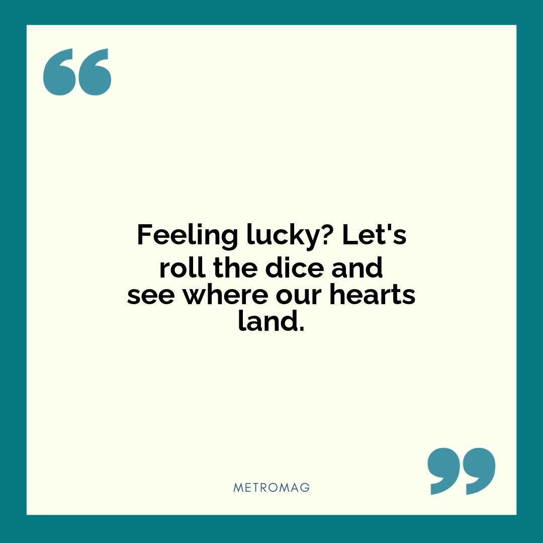 Feeling lucky? Let's roll the dice and see where our hearts land.