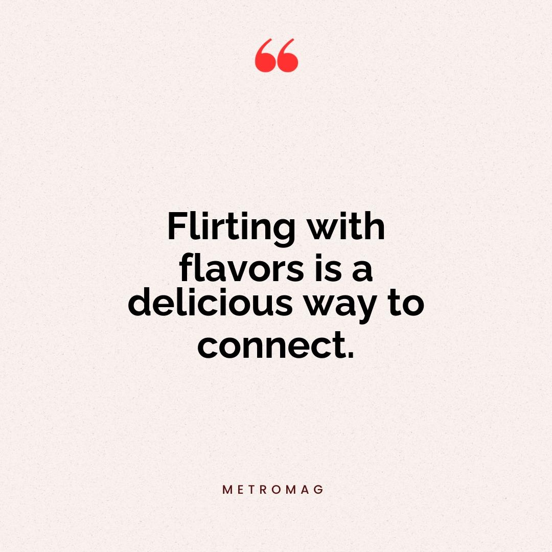 Flirting with flavors is a delicious way to connect.