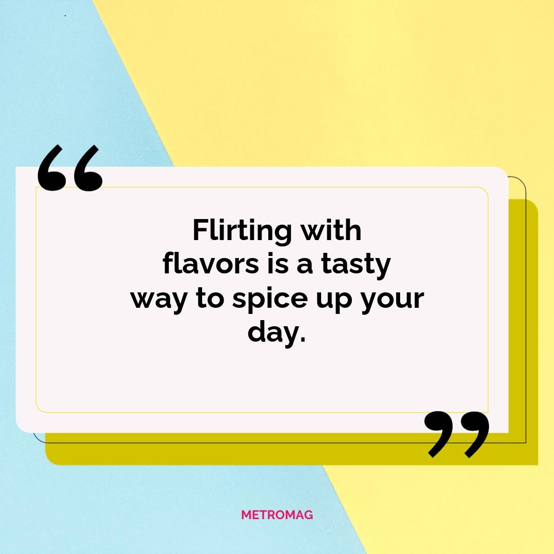 Flirting with flavors is a tasty way to spice up your day.