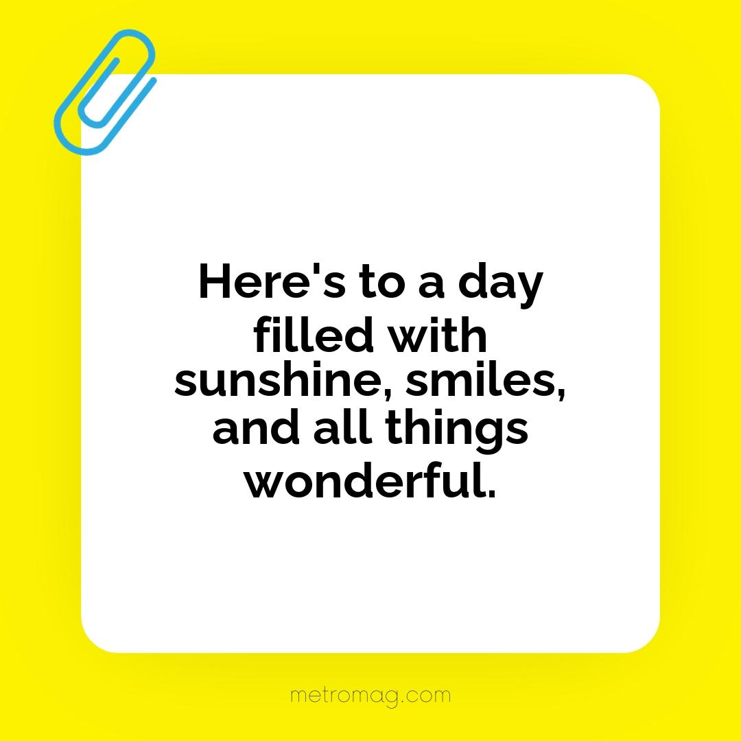 Here's to a day filled with sunshine, smiles, and all things wonderful.