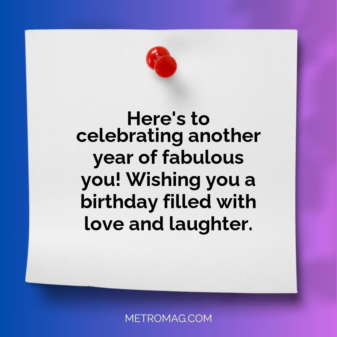 Here's to celebrating another year of fabulous you! Wishing you a birthday filled with love and laughter.