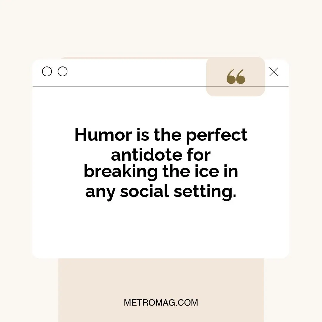 Humor is the perfect antidote for breaking the ice in any social setting.