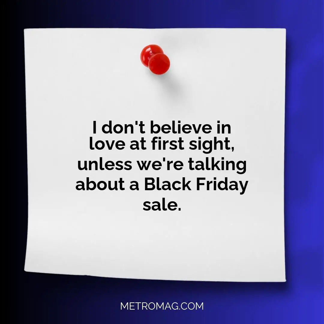 I don't believe in love at first sight, unless we're talking about a Black Friday sale.