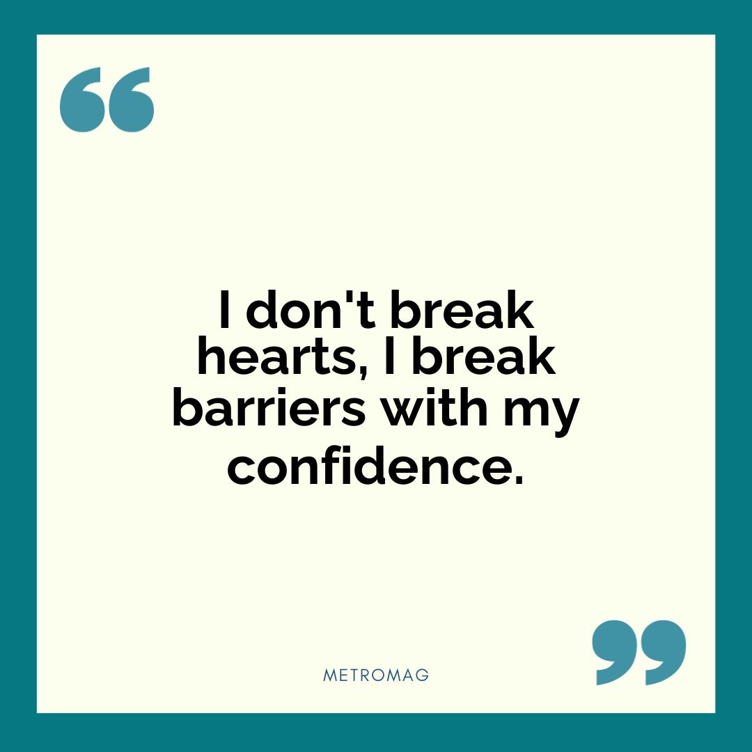 I don't break hearts, I break barriers with my confidence.