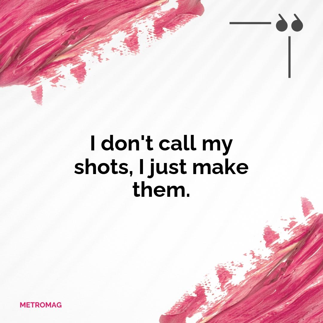 I don't call my shots, I just make them.