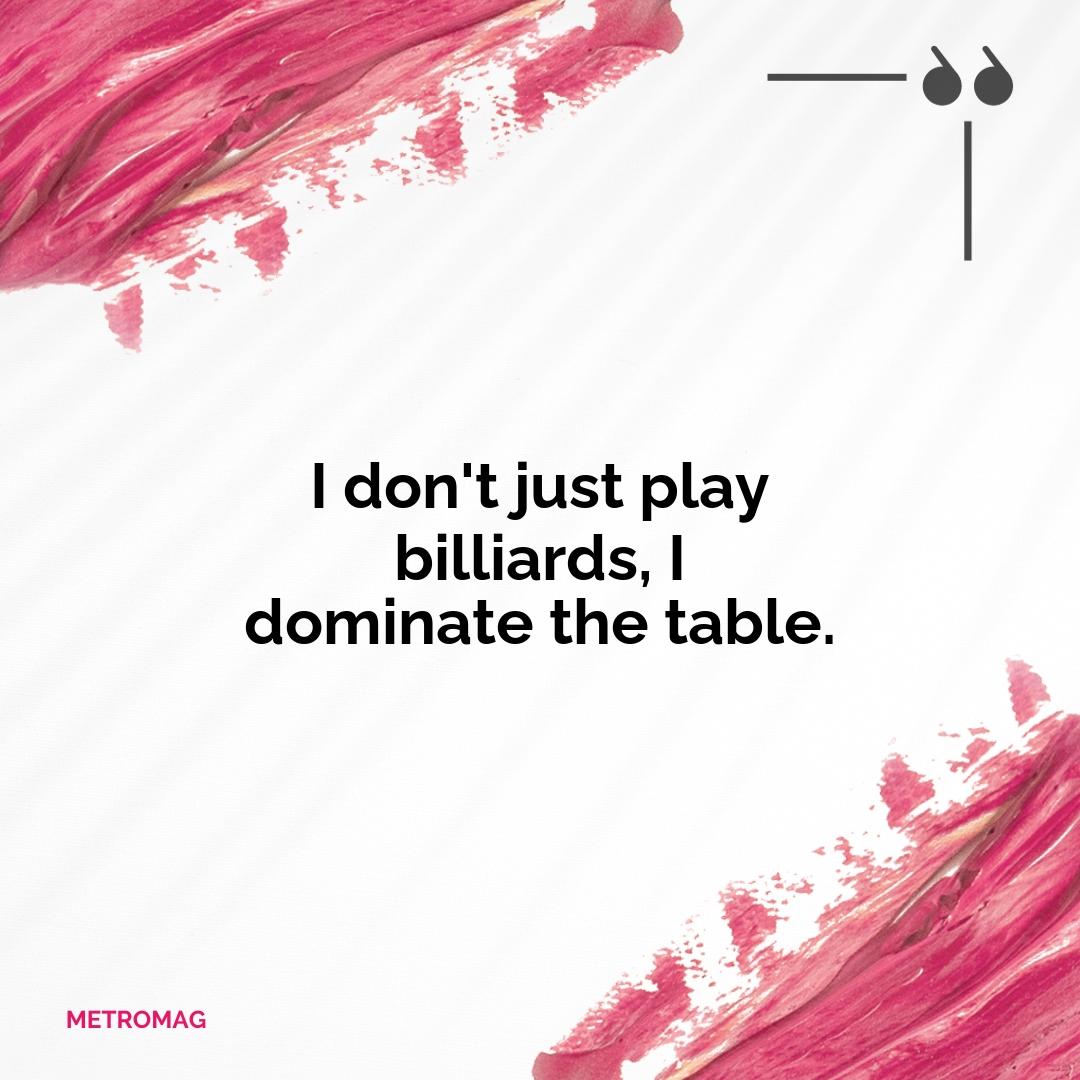 I don't just play billiards, I dominate the table.