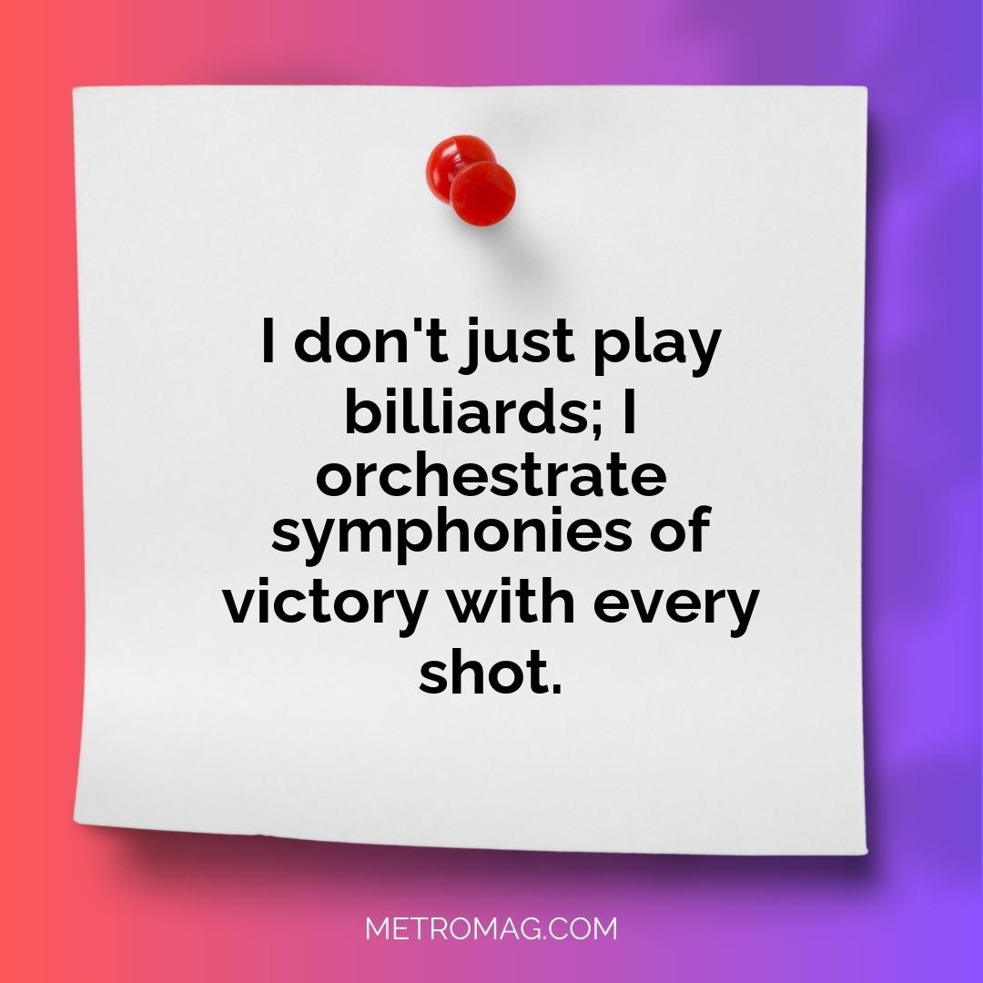 I don't just play billiards; I orchestrate symphonies of victory with every shot.