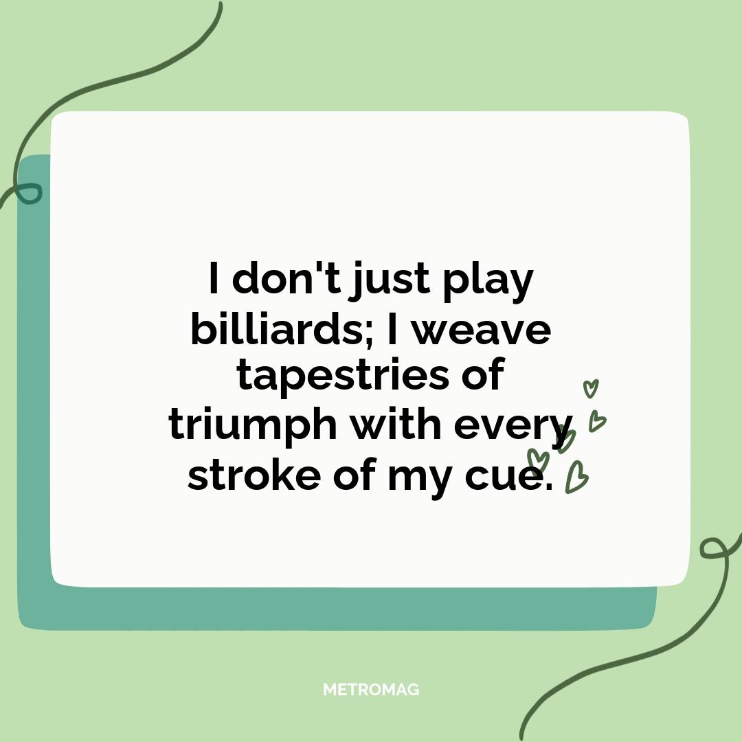 I don't just play billiards; I weave tapestries of triumph with every stroke of my cue.