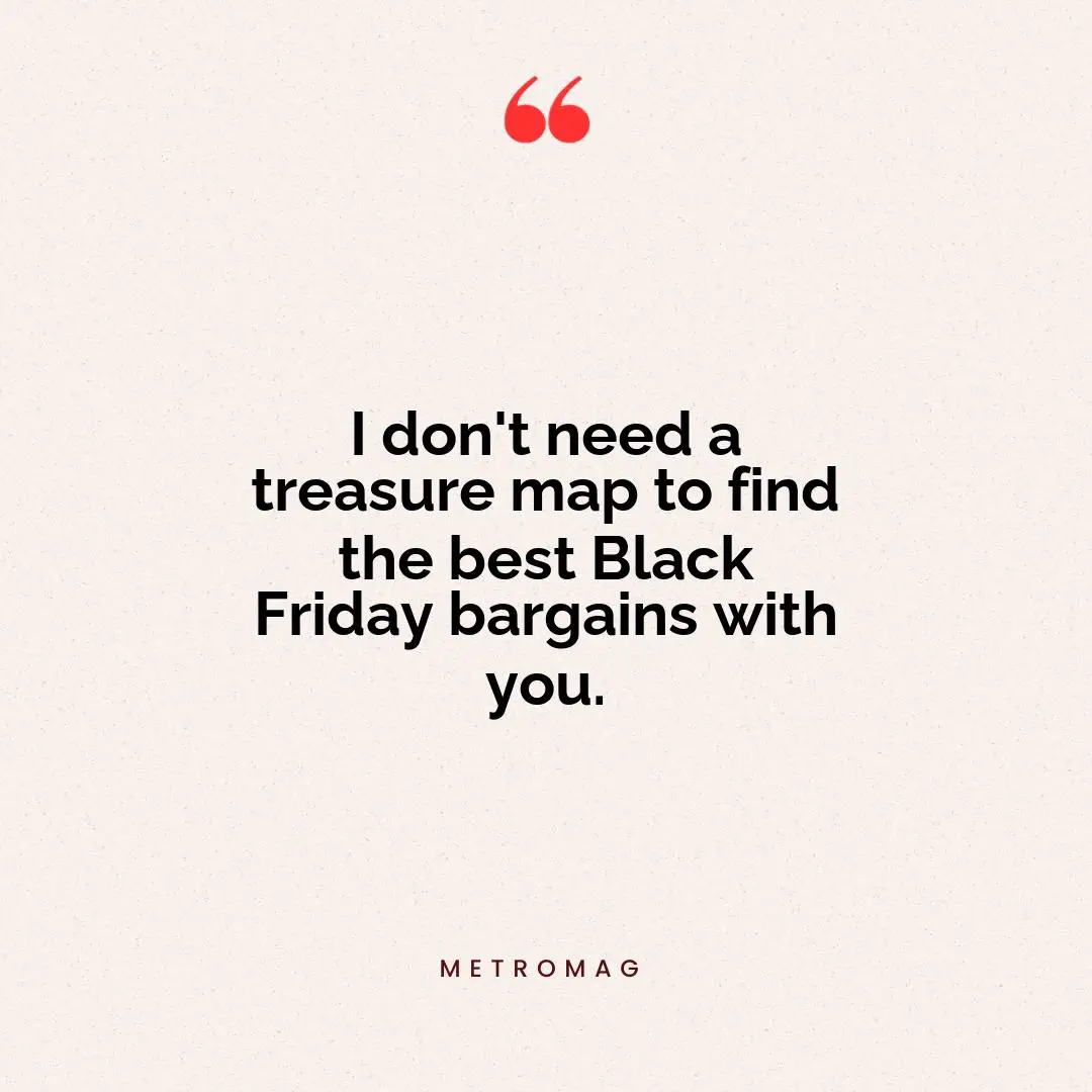 I don't need a treasure map to find the best Black Friday bargains with you.