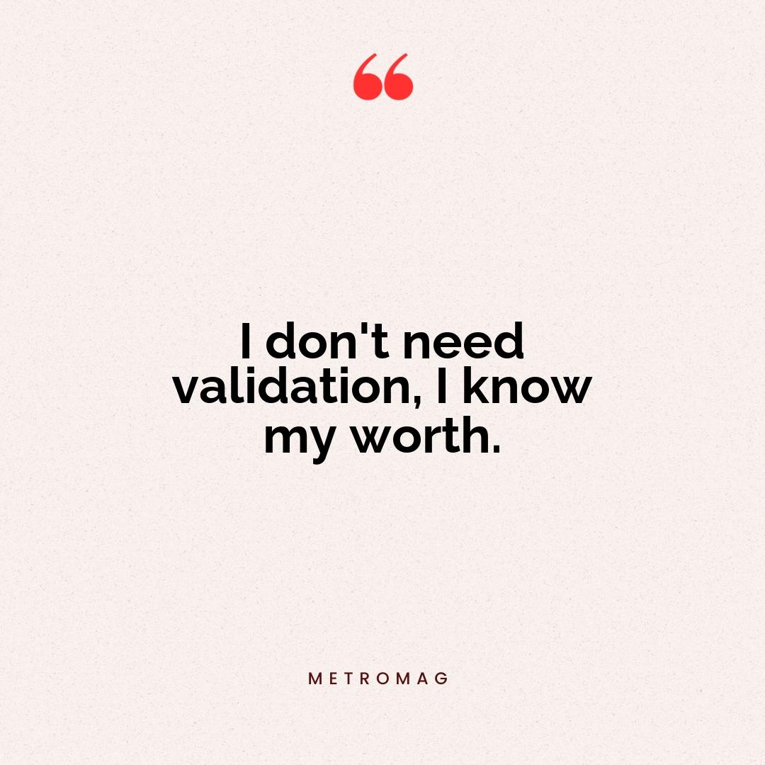 I don't need validation, I know my worth.