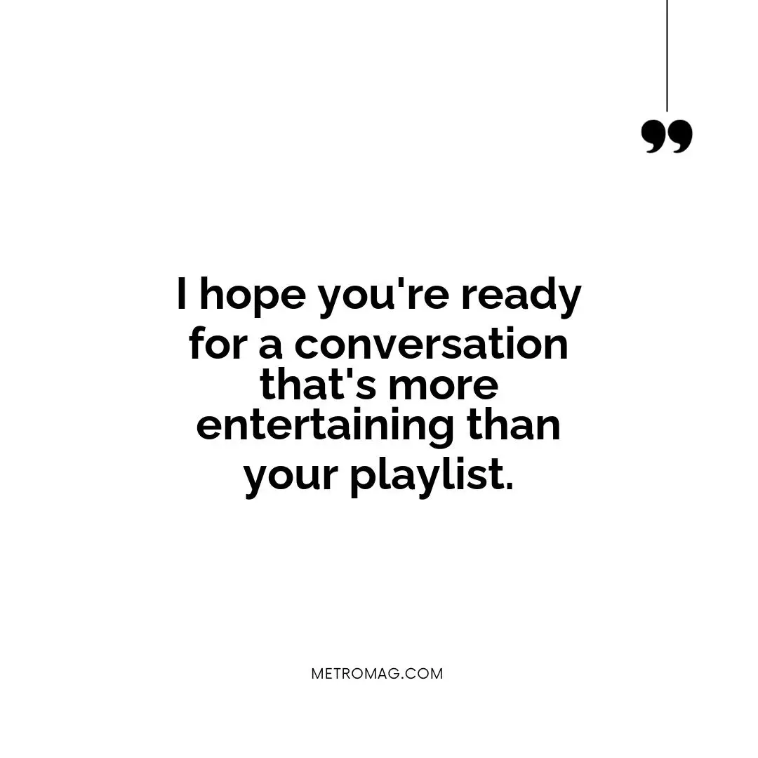 I hope you're ready for a conversation that's more entertaining than your playlist.