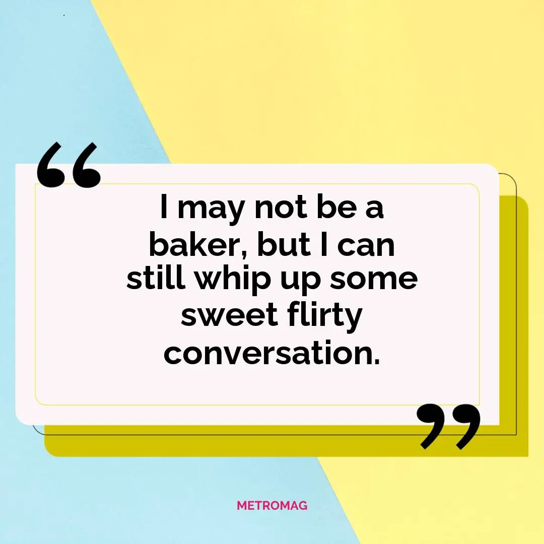 I may not be a baker, but I can still whip up some sweet flirty conversation.