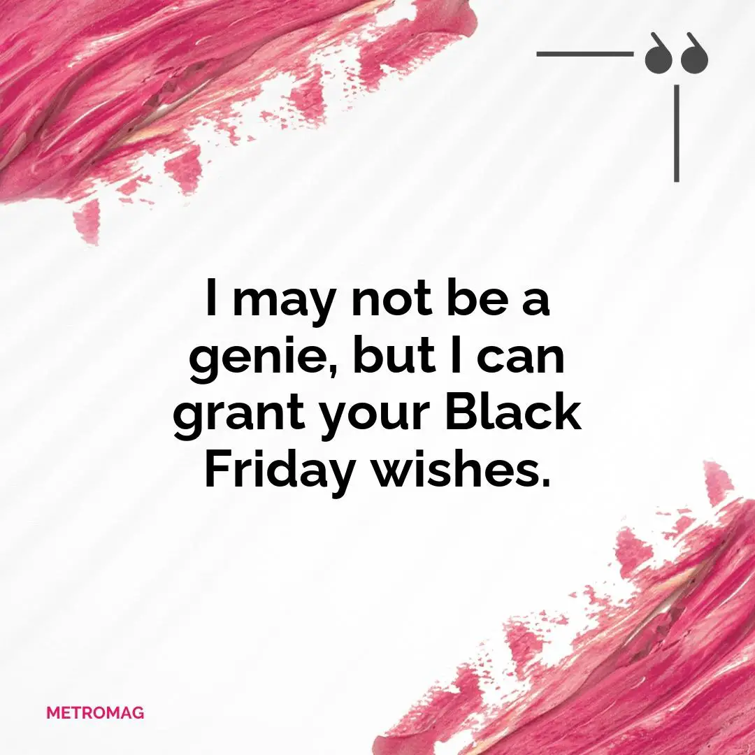 I may not be a genie, but I can grant your Black Friday wishes.