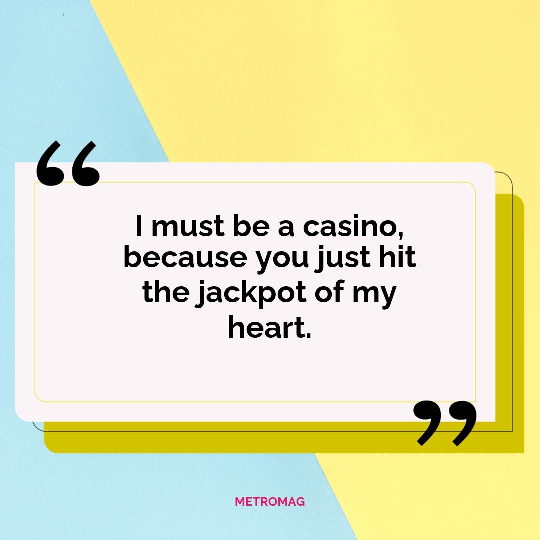I must be a casino, because you just hit the jackpot of my heart.