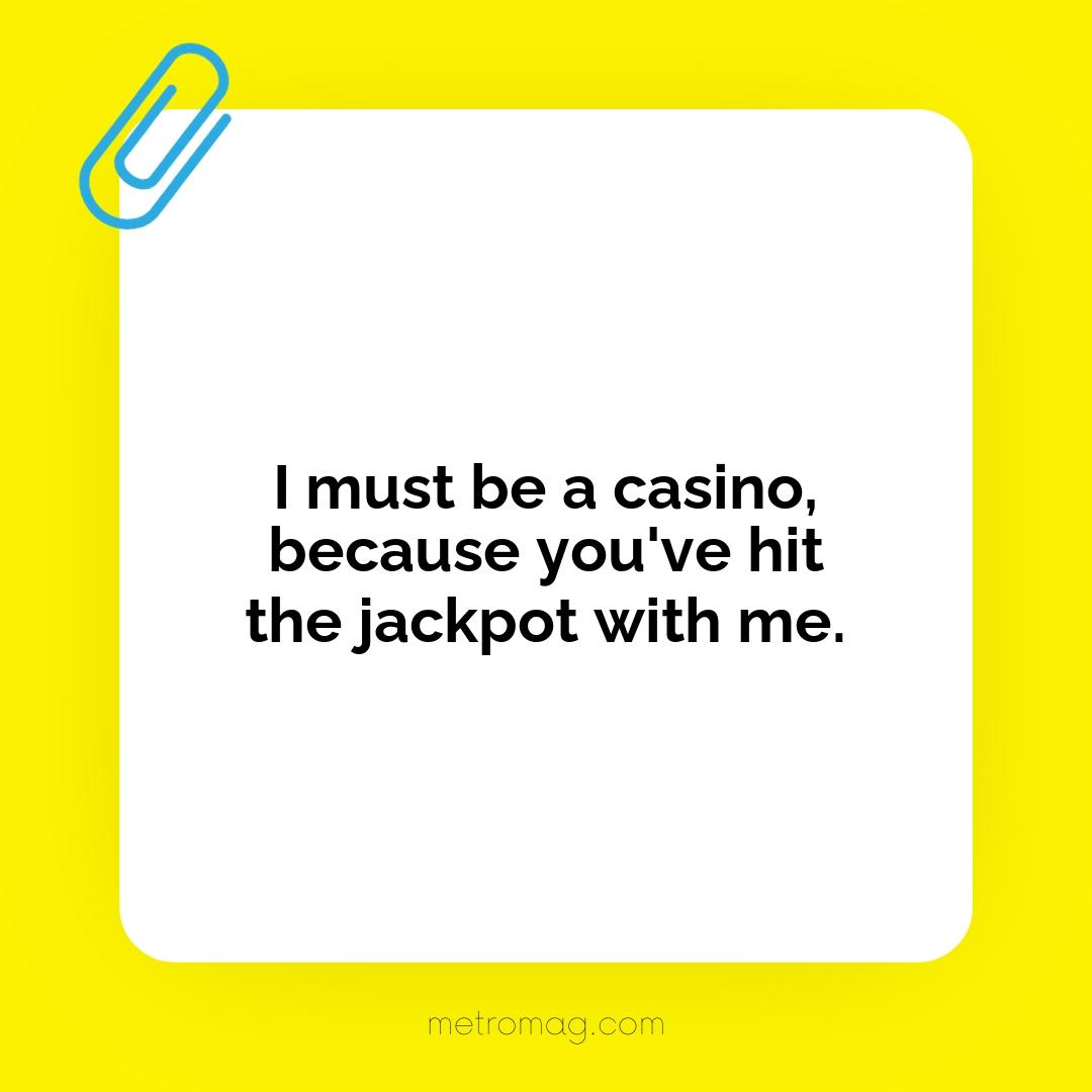 I must be a casino, because you've hit the jackpot with me.