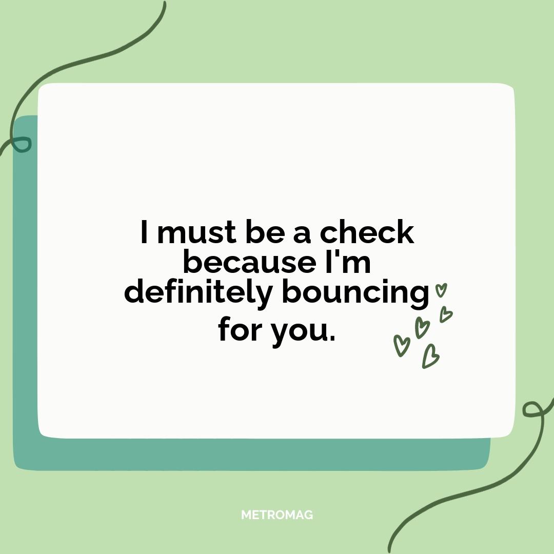 I must be a check because I'm definitely bouncing for you.
