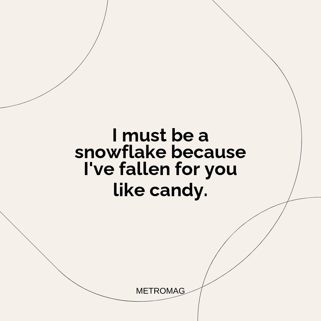 I must be a snowflake because I've fallen for you like candy.