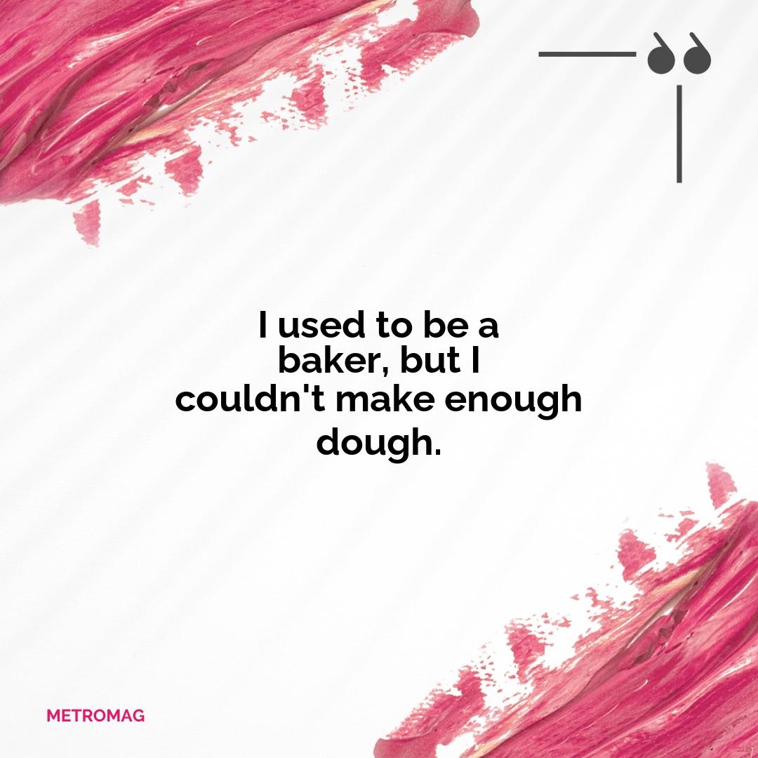I used to be a baker, but I couldn't make enough dough.