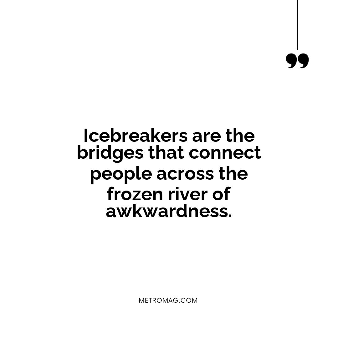 Icebreakers are the bridges that connect people across the frozen river of awkwardness.