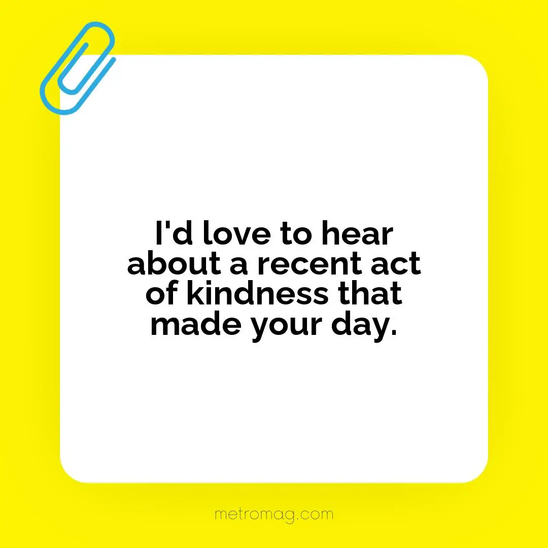 I'd love to hear about a recent act of kindness that made your day.