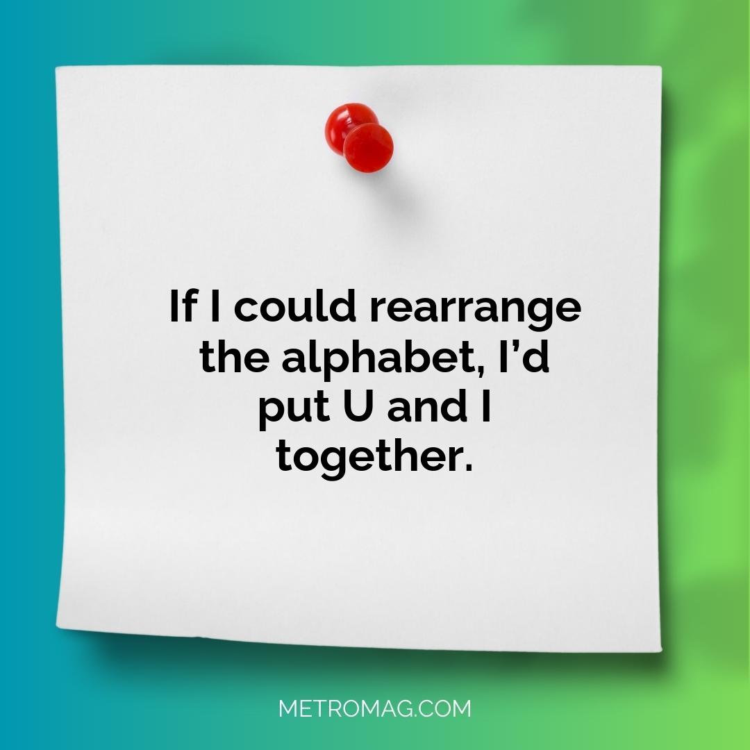 If I could rearrange the alphabet, I’d put U and I together.
