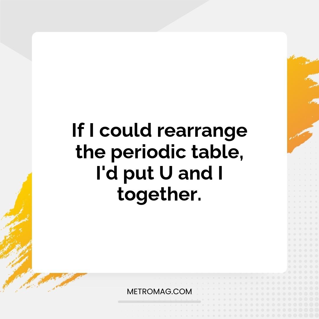 If I could rearrange the periodic table, I'd put U and I together.
