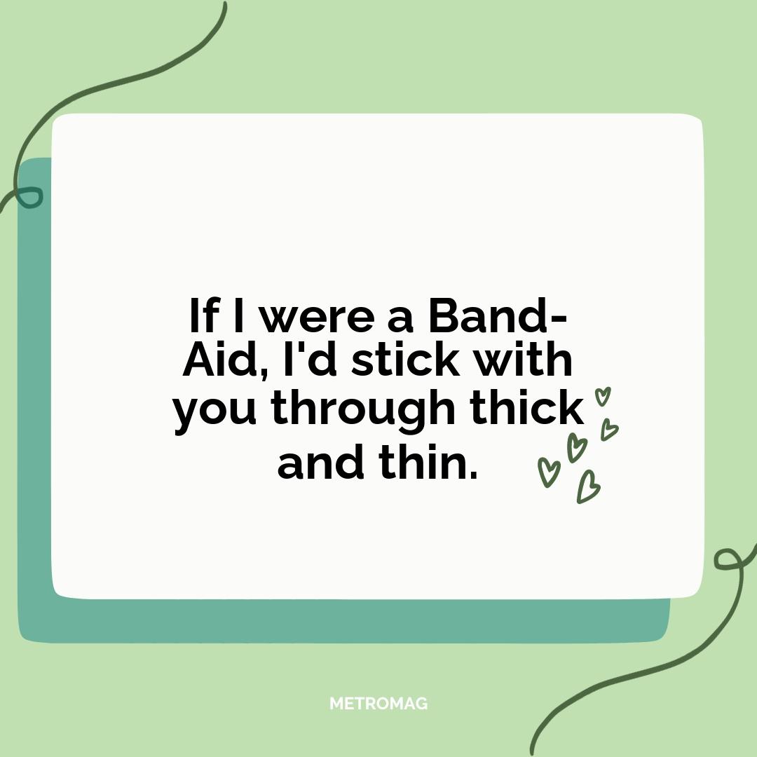 If I were a Band-Aid, I'd stick with you through thick and thin.