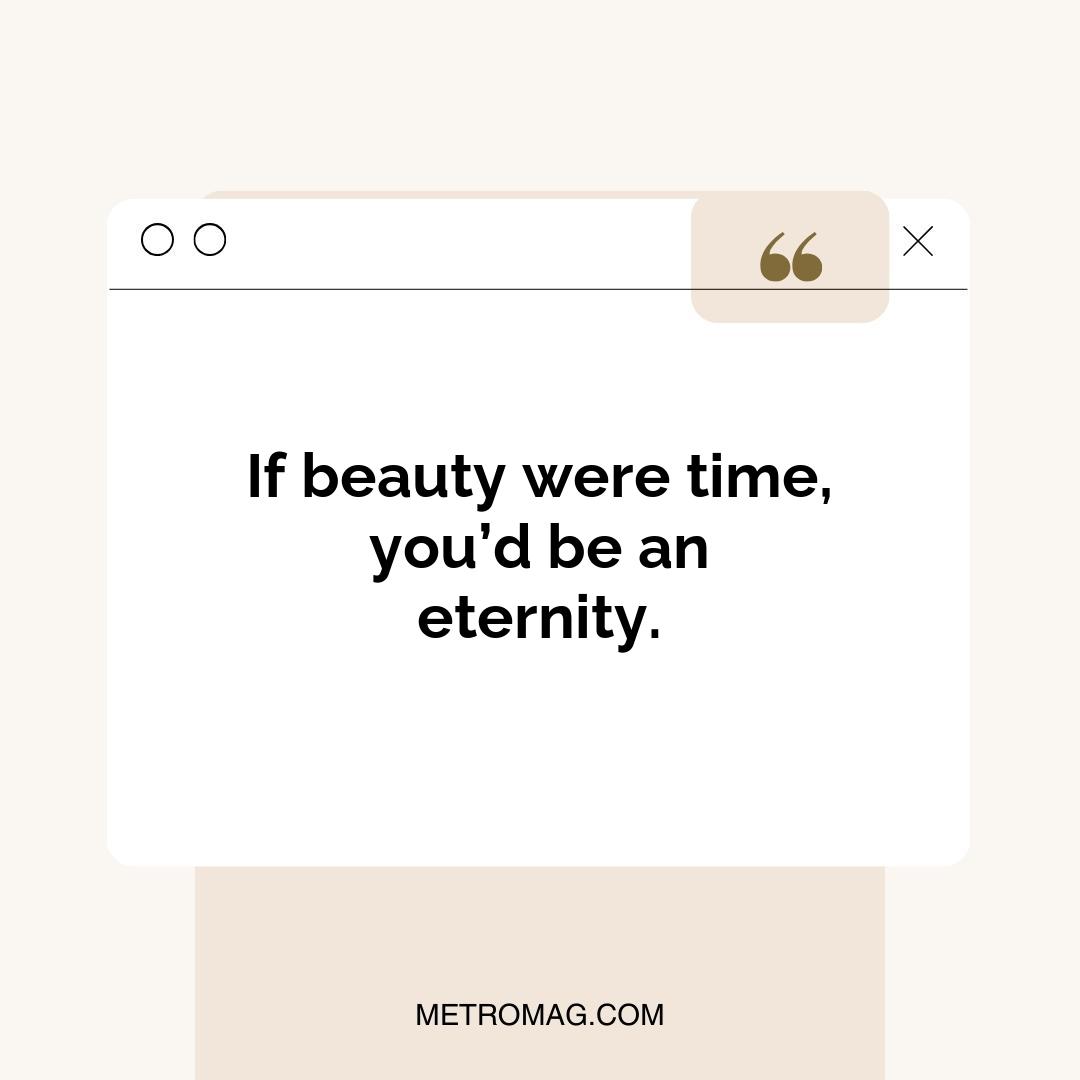 If beauty were time, you’d be an eternity.